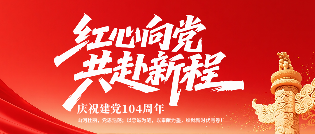七一建党节 | 党建引领，聚力凝心！